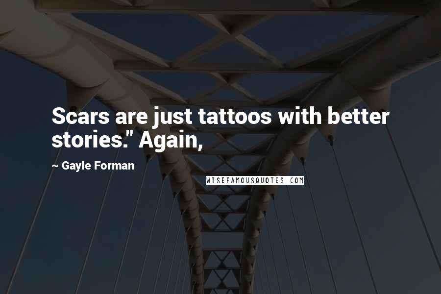 Gayle Forman Quotes: Scars are just tattoos with better stories." Again,