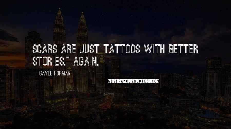 Gayle Forman Quotes: Scars are just tattoos with better stories." Again,