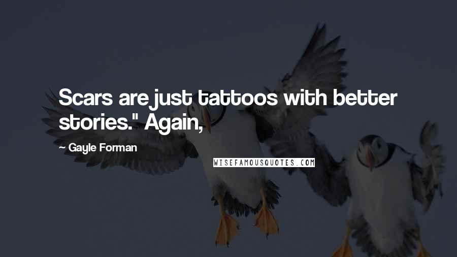 Gayle Forman Quotes: Scars are just tattoos with better stories." Again,