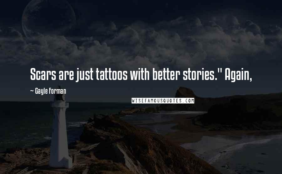 Gayle Forman Quotes: Scars are just tattoos with better stories." Again,