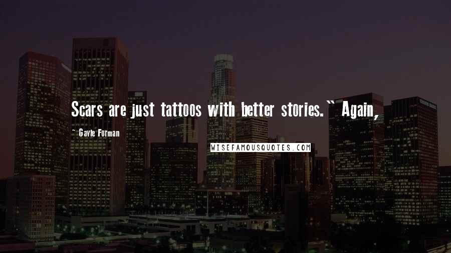 Gayle Forman Quotes: Scars are just tattoos with better stories." Again,