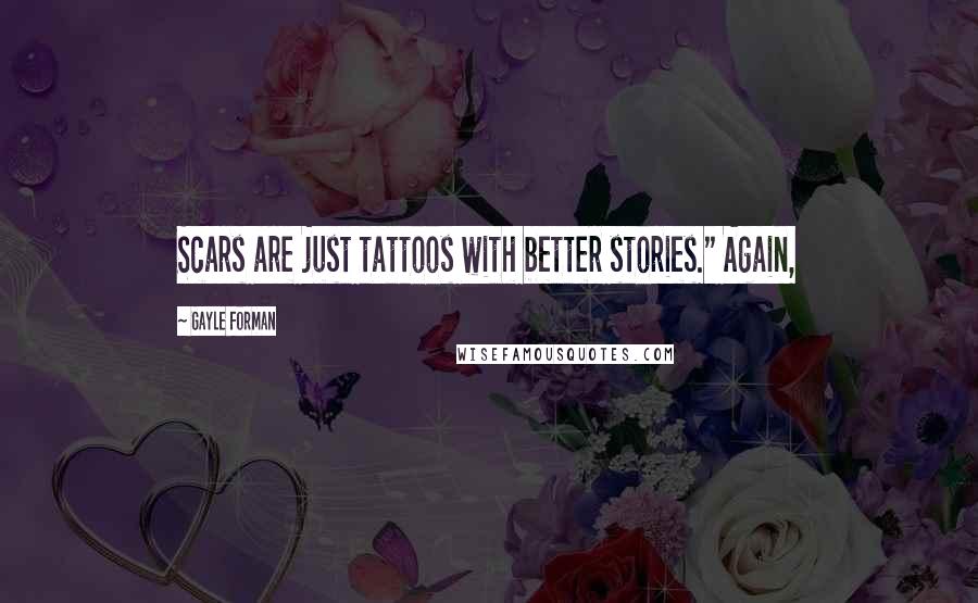 Gayle Forman Quotes: Scars are just tattoos with better stories." Again,