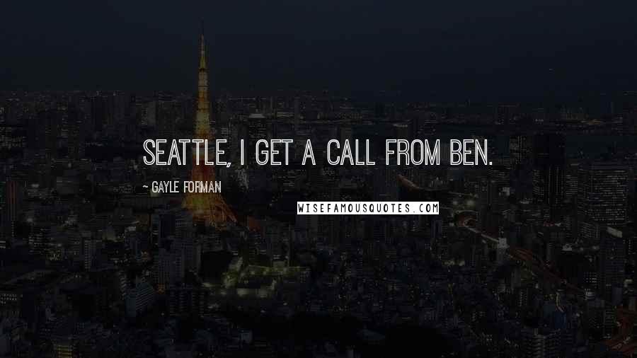 Gayle Forman Quotes: Seattle, I get a call from Ben.