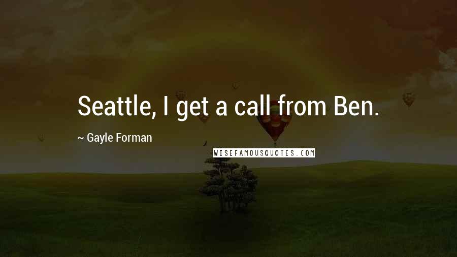 Gayle Forman Quotes: Seattle, I get a call from Ben.