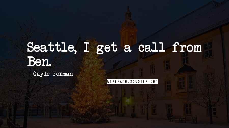 Gayle Forman Quotes: Seattle, I get a call from Ben.