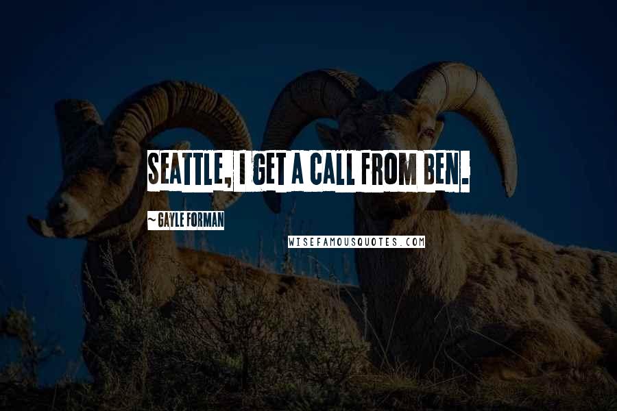 Gayle Forman Quotes: Seattle, I get a call from Ben.