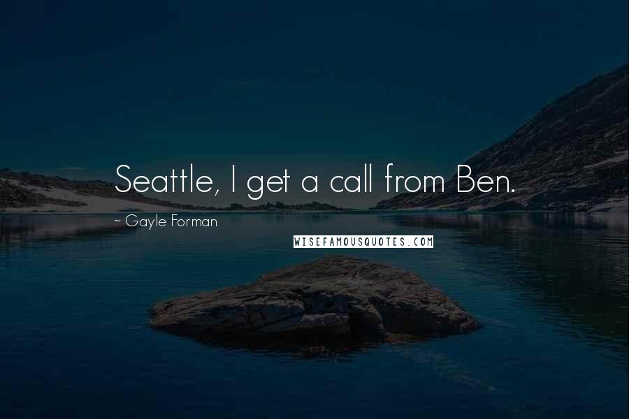 Gayle Forman Quotes: Seattle, I get a call from Ben.