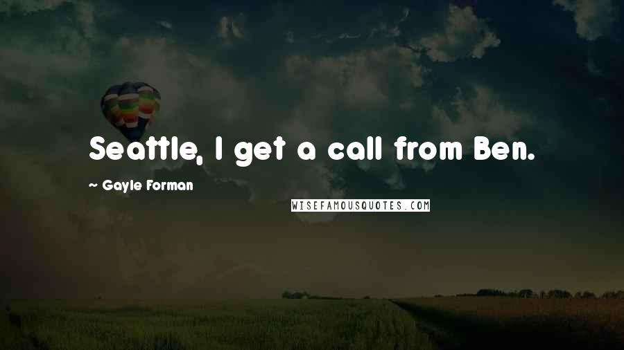 Gayle Forman Quotes: Seattle, I get a call from Ben.