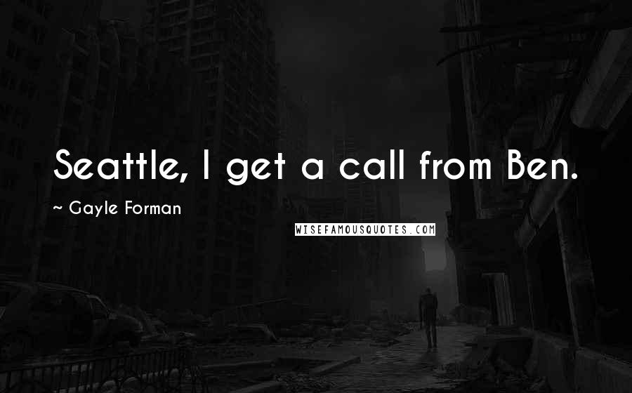 Gayle Forman Quotes: Seattle, I get a call from Ben.