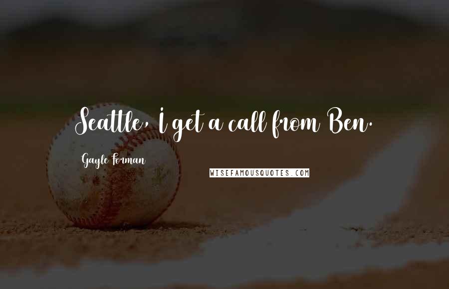 Gayle Forman Quotes: Seattle, I get a call from Ben.