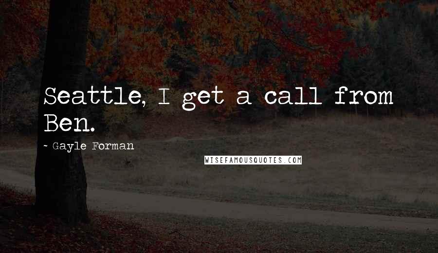 Gayle Forman Quotes: Seattle, I get a call from Ben.