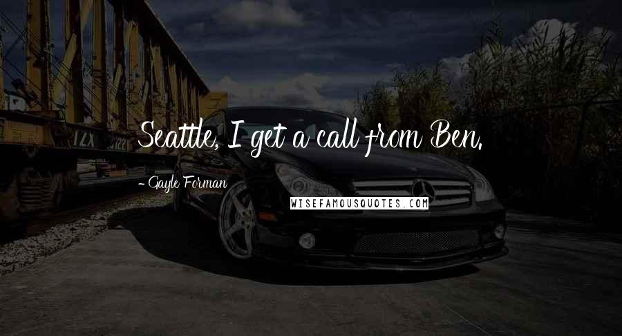 Gayle Forman Quotes: Seattle, I get a call from Ben.