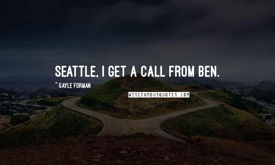 Gayle Forman Quotes: Seattle, I get a call from Ben.