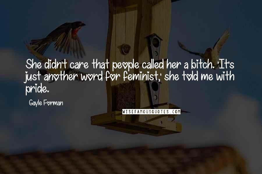 Gayle Forman Quotes: She didn't care that people called her a bitch. 'It's just another word for feminist,' she told me with pride.