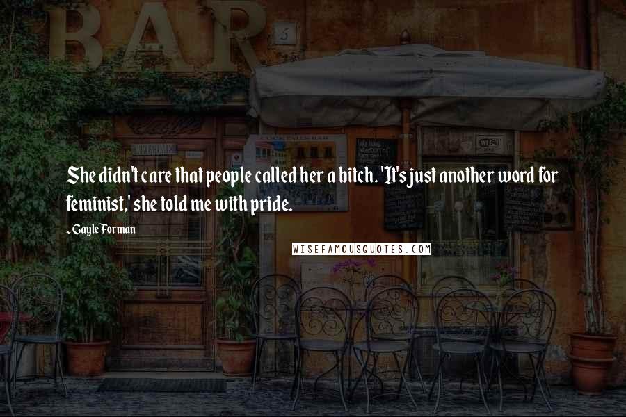 Gayle Forman Quotes: She didn't care that people called her a bitch. 'It's just another word for feminist,' she told me with pride.