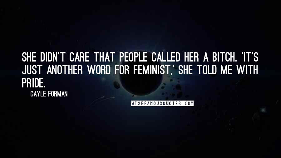 Gayle Forman Quotes: She didn't care that people called her a bitch. 'It's just another word for feminist,' she told me with pride.