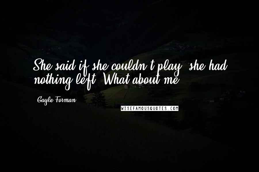 Gayle Forman Quotes: She said if she couldn't play, she had nothing left. What about me?