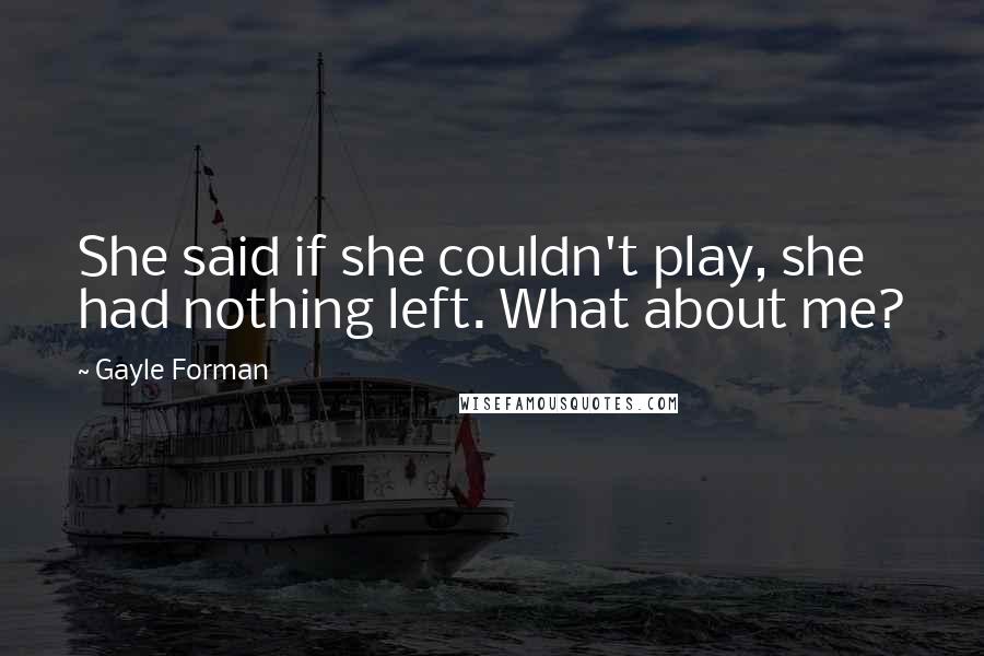 Gayle Forman Quotes: She said if she couldn't play, she had nothing left. What about me?