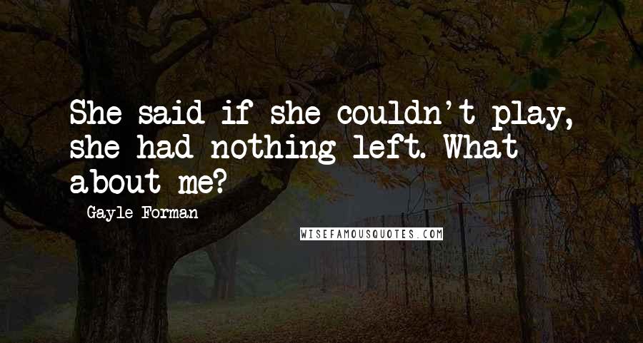 Gayle Forman Quotes: She said if she couldn't play, she had nothing left. What about me?