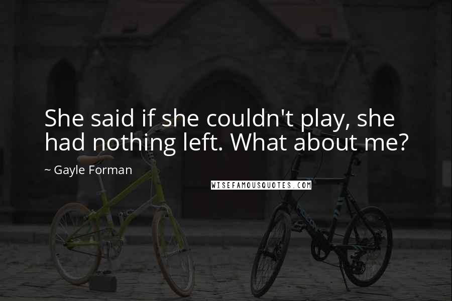 Gayle Forman Quotes: She said if she couldn't play, she had nothing left. What about me?