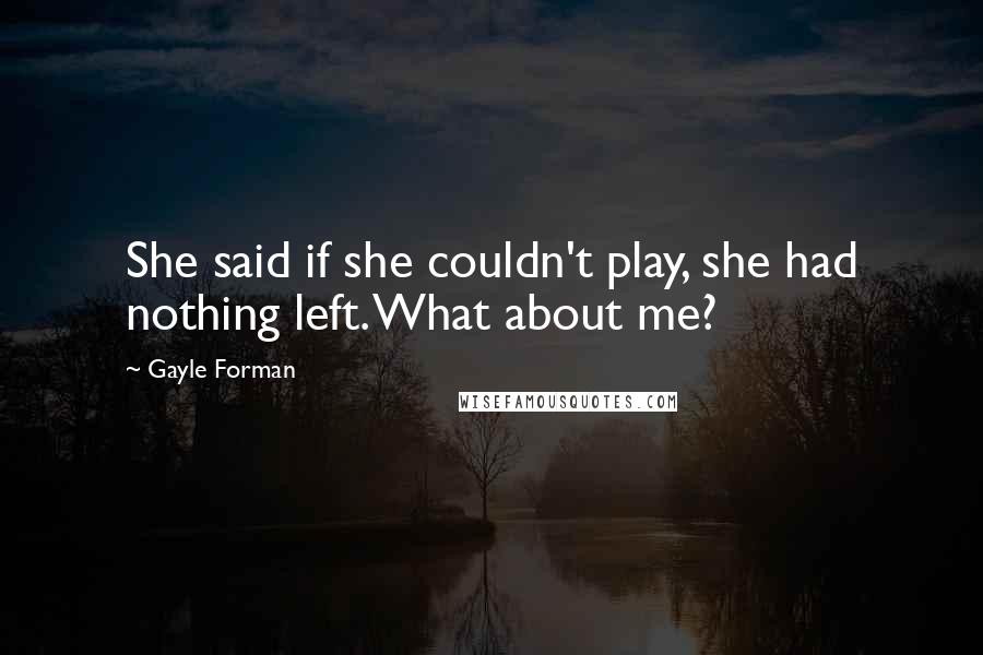 Gayle Forman Quotes: She said if she couldn't play, she had nothing left. What about me?