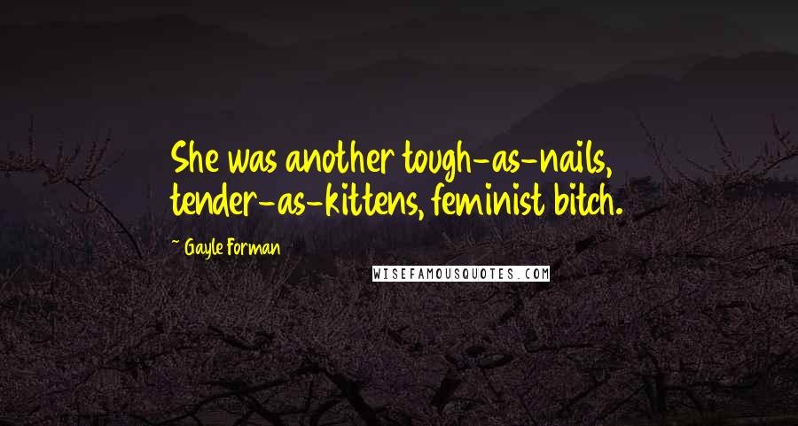 Gayle Forman Quotes: She was another tough-as-nails, tender-as-kittens, feminist bitch.