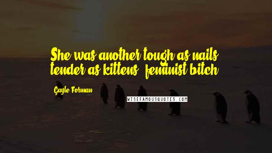 Gayle Forman Quotes: She was another tough-as-nails, tender-as-kittens, feminist bitch.