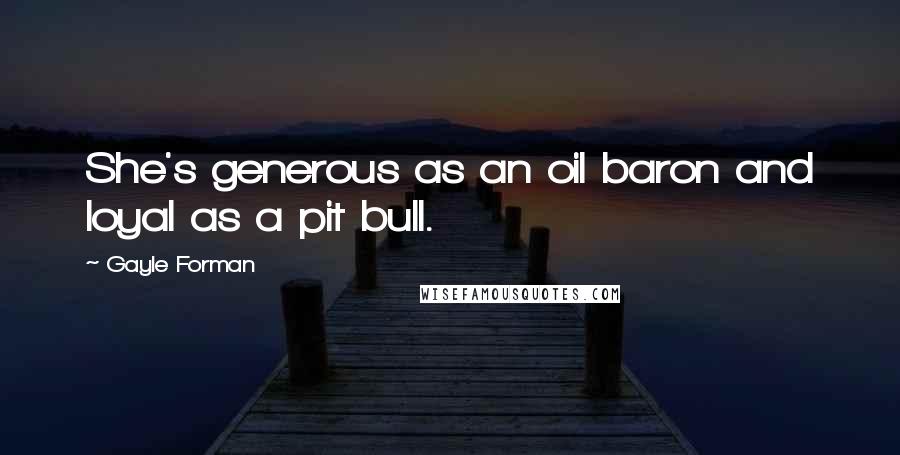 Gayle Forman Quotes: She's generous as an oil baron and loyal as a pit bull.