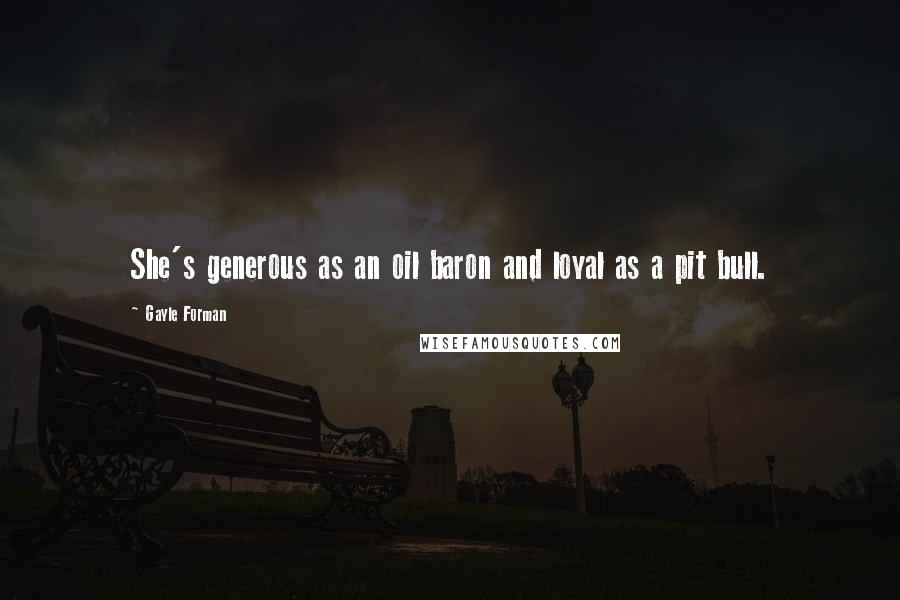 Gayle Forman Quotes: She's generous as an oil baron and loyal as a pit bull.