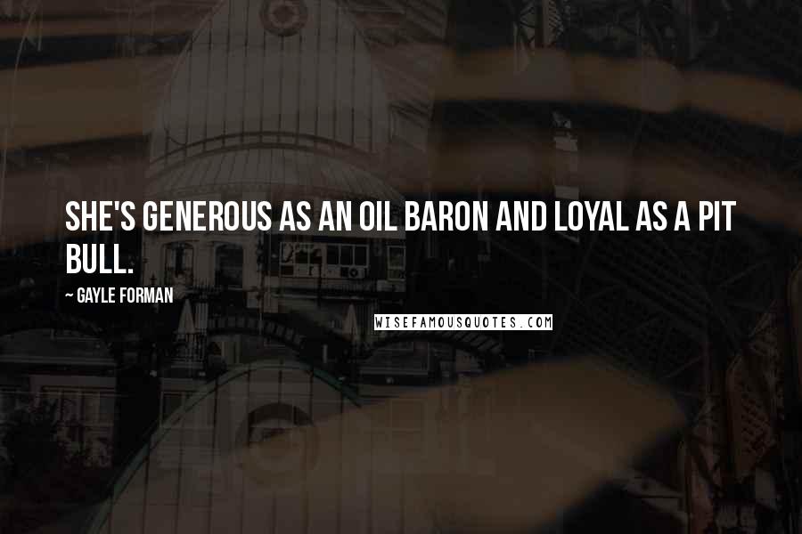 Gayle Forman Quotes: She's generous as an oil baron and loyal as a pit bull.