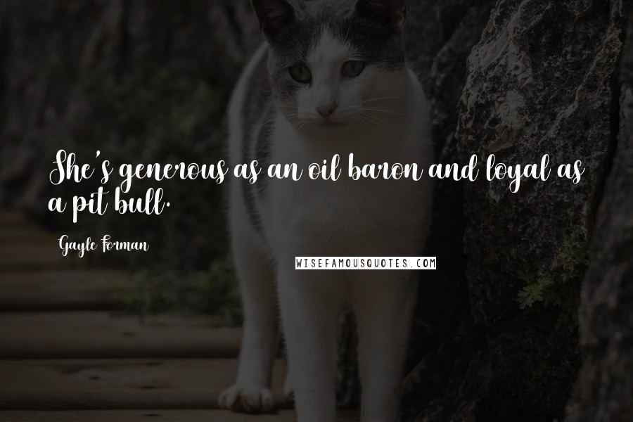 Gayle Forman Quotes: She's generous as an oil baron and loyal as a pit bull.