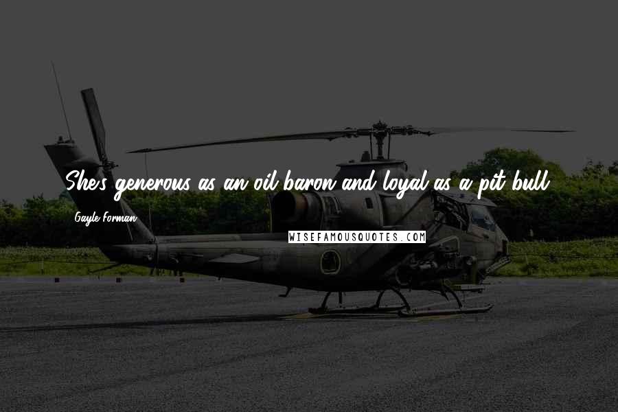 Gayle Forman Quotes: She's generous as an oil baron and loyal as a pit bull.