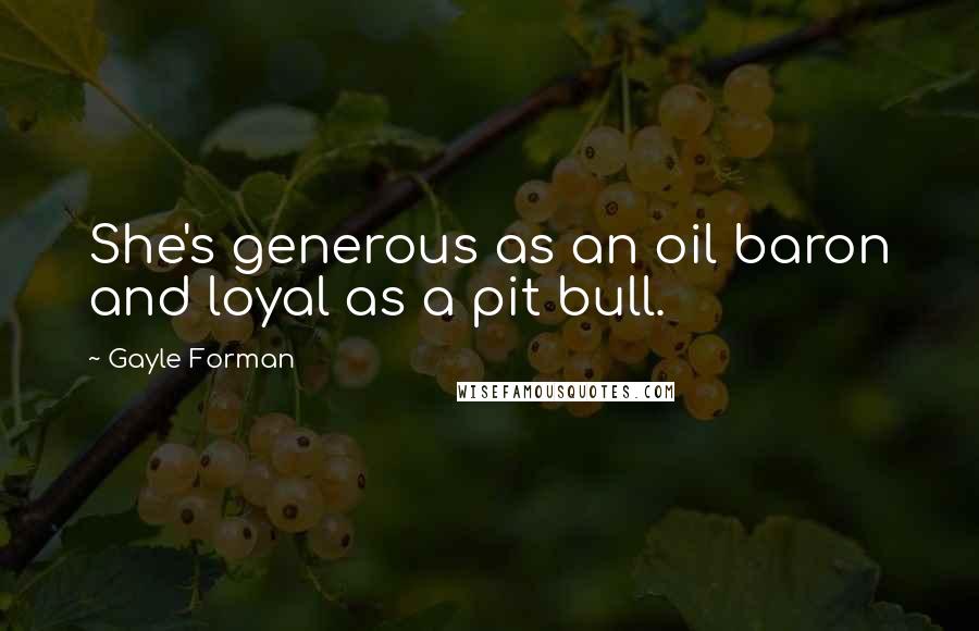 Gayle Forman Quotes: She's generous as an oil baron and loyal as a pit bull.