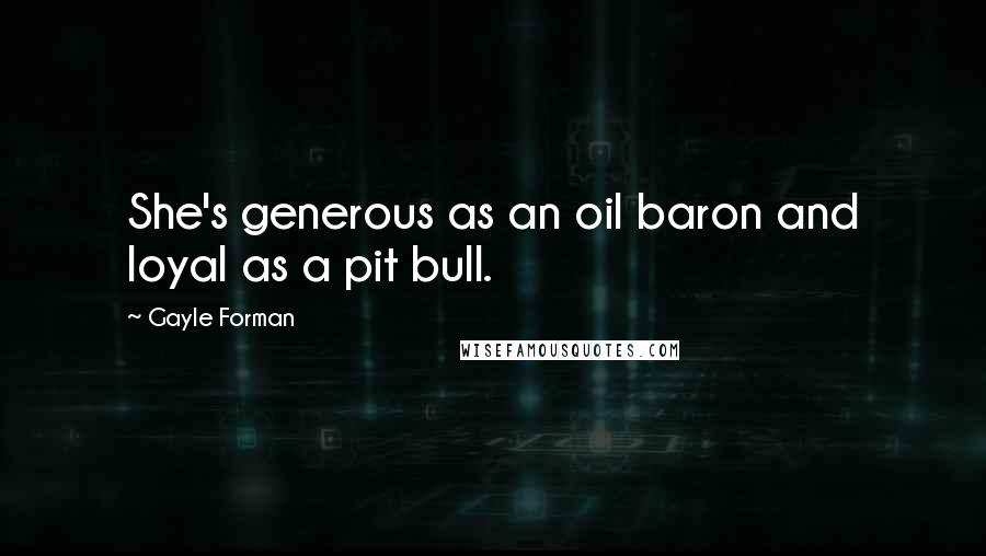 Gayle Forman Quotes: She's generous as an oil baron and loyal as a pit bull.