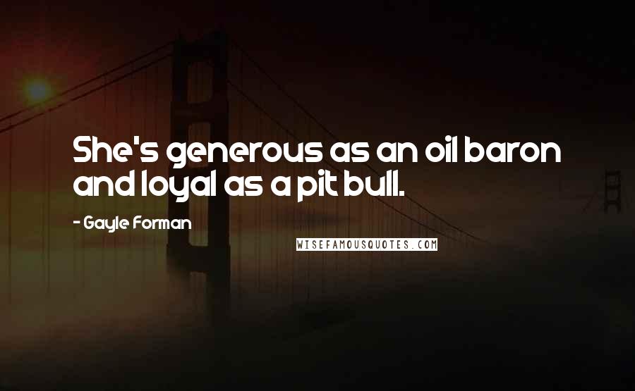 Gayle Forman Quotes: She's generous as an oil baron and loyal as a pit bull.