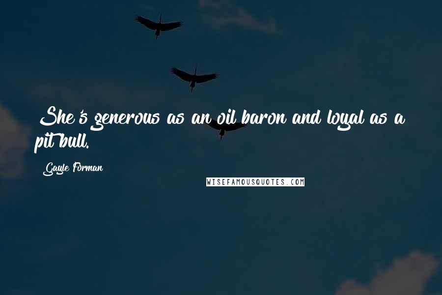 Gayle Forman Quotes: She's generous as an oil baron and loyal as a pit bull.