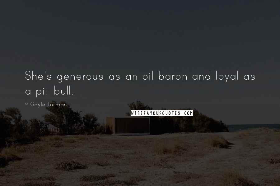 Gayle Forman Quotes: She's generous as an oil baron and loyal as a pit bull.