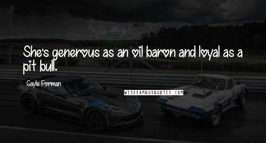 Gayle Forman Quotes: She's generous as an oil baron and loyal as a pit bull.