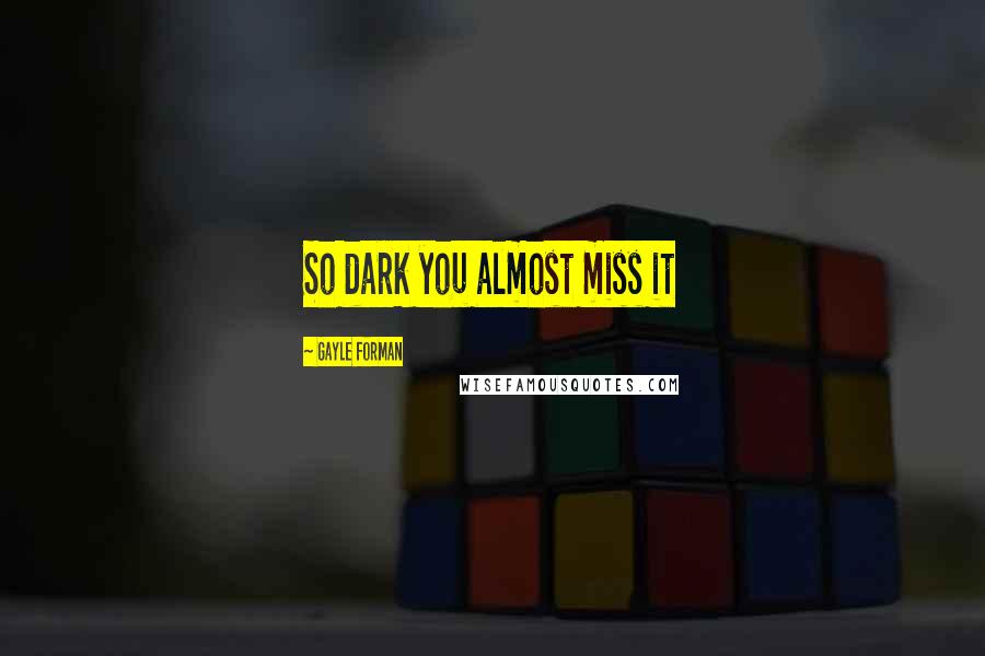 Gayle Forman Quotes: So dark you almost miss it