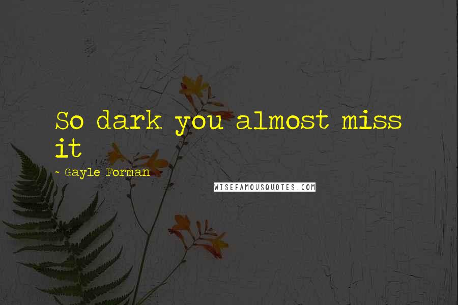 Gayle Forman Quotes: So dark you almost miss it