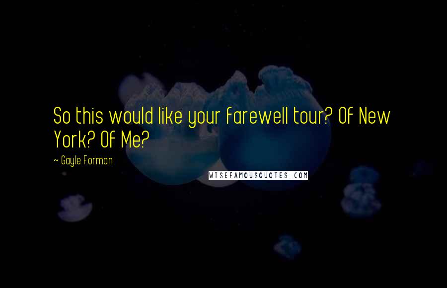 Gayle Forman Quotes: So this would like your farewell tour? Of New York? Of Me?