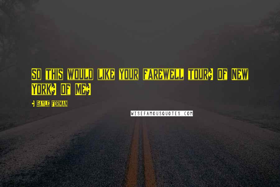 Gayle Forman Quotes: So this would like your farewell tour? Of New York? Of Me?