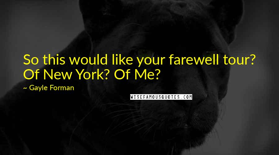 Gayle Forman Quotes: So this would like your farewell tour? Of New York? Of Me?