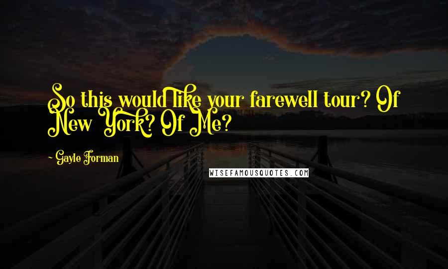 Gayle Forman Quotes: So this would like your farewell tour? Of New York? Of Me?