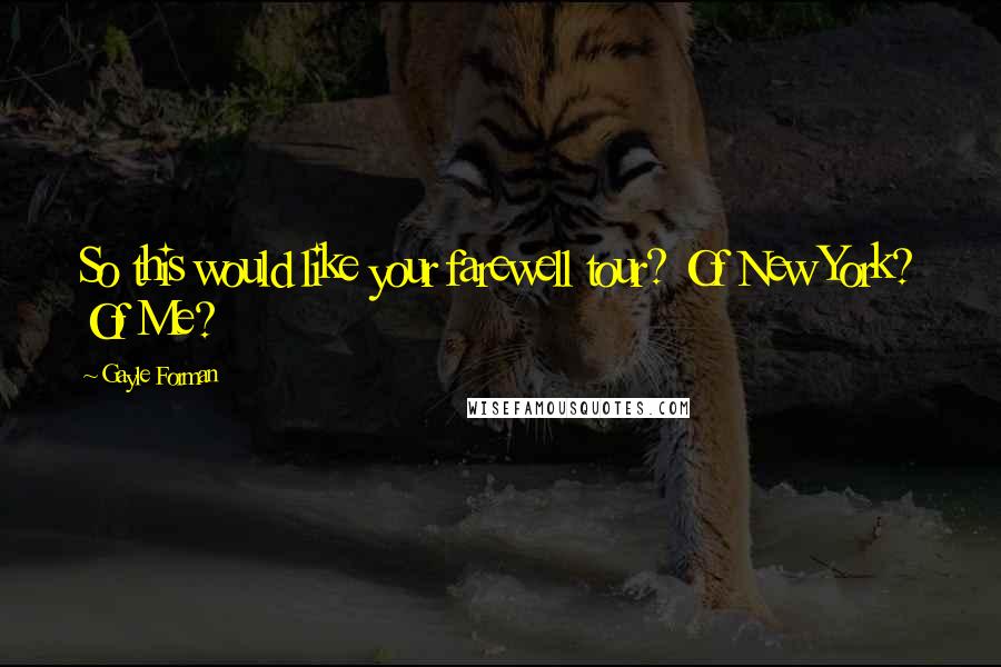 Gayle Forman Quotes: So this would like your farewell tour? Of New York? Of Me?