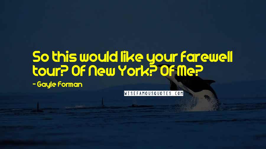 Gayle Forman Quotes: So this would like your farewell tour? Of New York? Of Me?