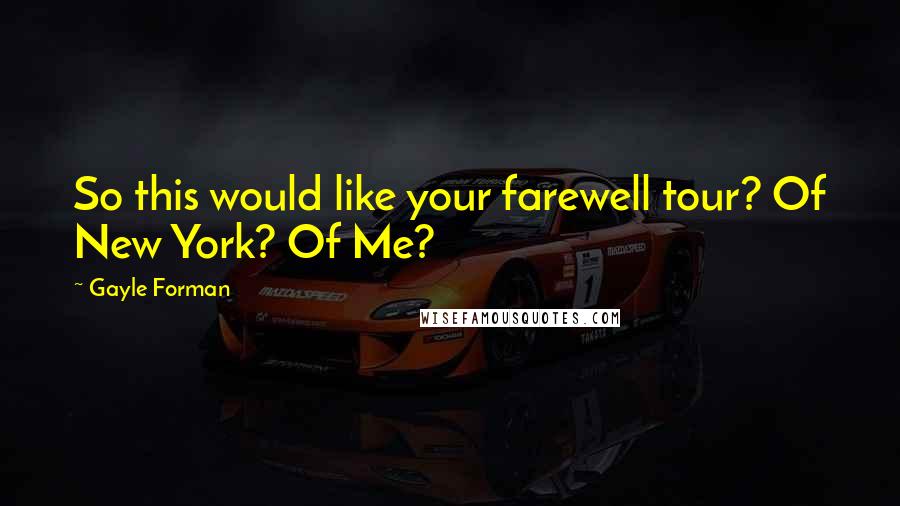 Gayle Forman Quotes: So this would like your farewell tour? Of New York? Of Me?