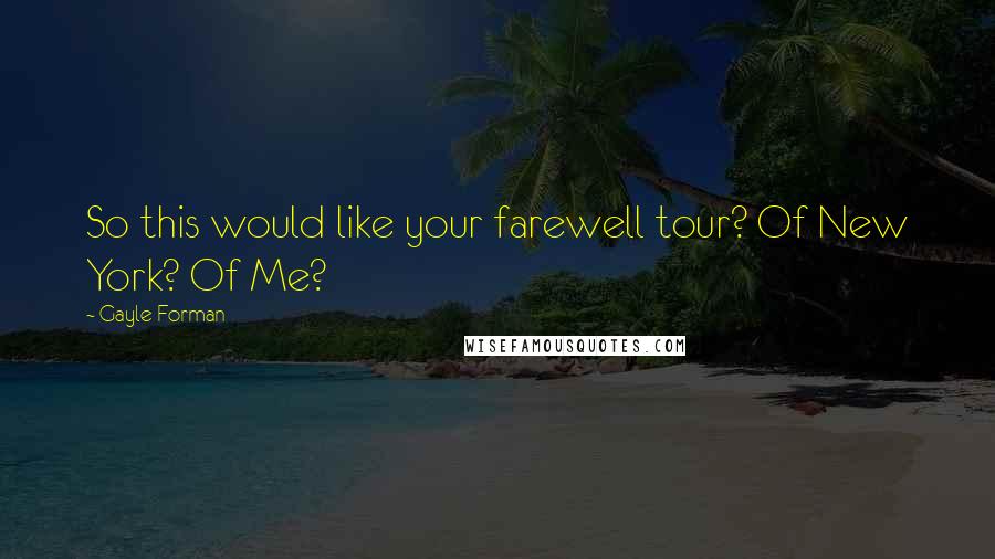 Gayle Forman Quotes: So this would like your farewell tour? Of New York? Of Me?