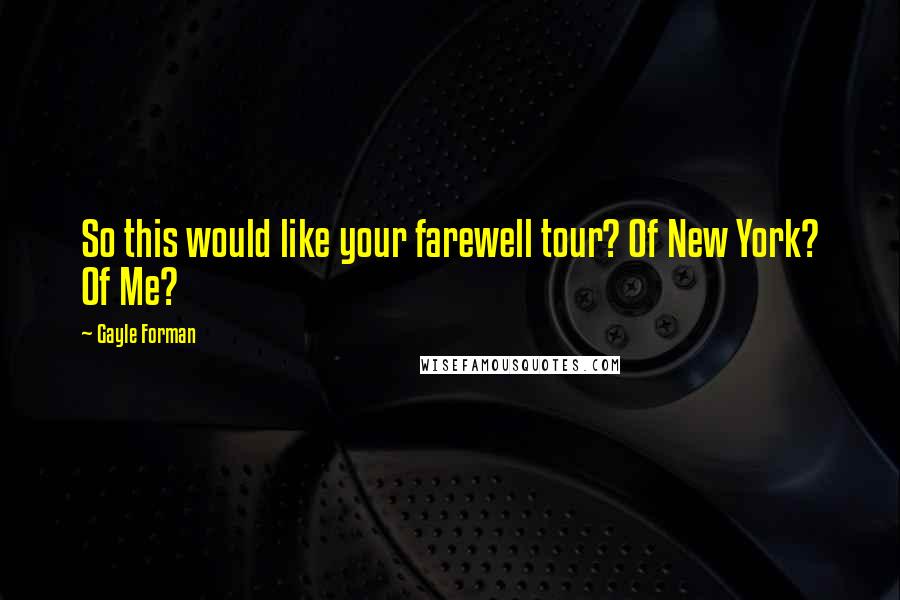Gayle Forman Quotes: So this would like your farewell tour? Of New York? Of Me?
