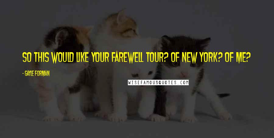 Gayle Forman Quotes: So this would like your farewell tour? Of New York? Of Me?